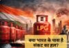 LPG संकट का कड़वा सच: 60% आयात पर टिकी है देश की रसोई; क्या घरेलू रिफाइनरियां रातों-रात भर पाएंगी आपूर्ति की खाई?